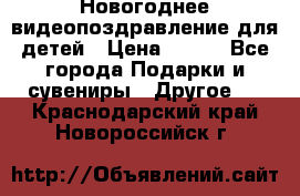 Новогоднее видеопоздравление для детей › Цена ­ 200 - Все города Подарки и сувениры » Другое   . Краснодарский край,Новороссийск г.